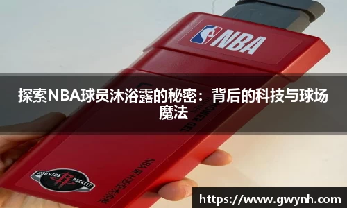 探索NBA球员沐浴露的秘密：背后的科技与球场魔法